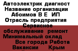 Автоэлектрик-диагност › Название организации ­ Абоимов В.Е, ИП › Отрасль предприятия ­ Сервисное обслуживание, ремонт › Минимальный оклад ­ 35 000 - Все города Работа » Вакансии   . Крым,Бахчисарай